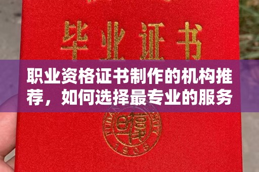 镇平职业资格证书制作的机构推荐，如何选择最专业的服务？